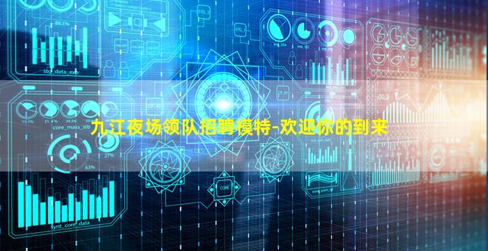 九江夜场领队招聘模特-欢迎你的到来